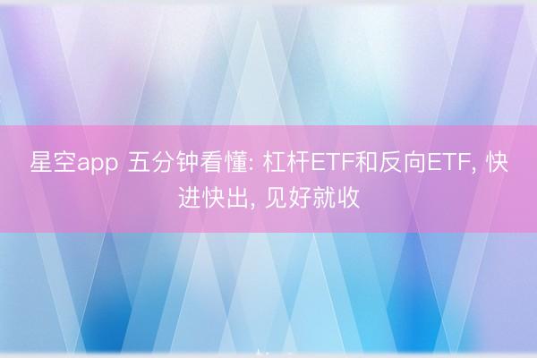 星空app 五分钟看懂: 杠杆ETF和反向ETF, 快进快出, 见好就收