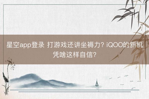 星空app登录 打游戏还讲坐褥力? iQOO的新机凭啥这样自信?