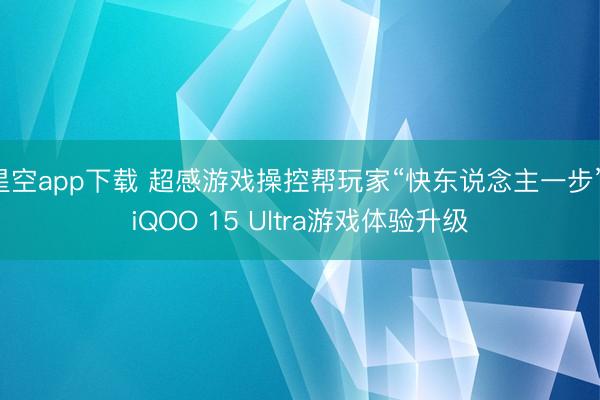 星空app下载 超感游戏操控帮玩家“快东说念主一步” iQOO 15 Ultra游戏体验升级