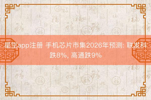 星空app注册 手机芯片市集2026年预测: 联发科跌8%, 高通跌9%