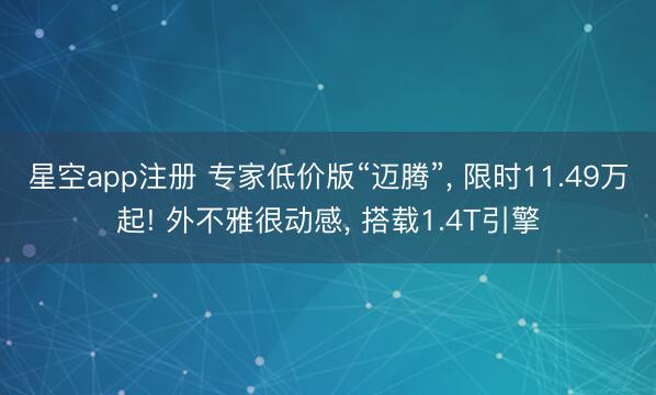 星空app注册 专家低价版“迈腾”, 限时11.49万起! 外不雅很动感, 搭载1.4T引擎