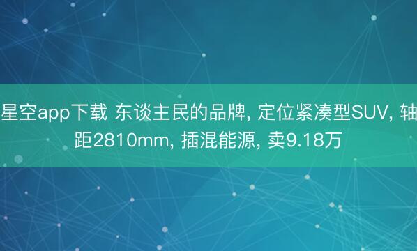 星空app下载 东谈主民的品牌, 定位紧凑型SUV, 轴距2810mm, 插混能源, 卖9.18万