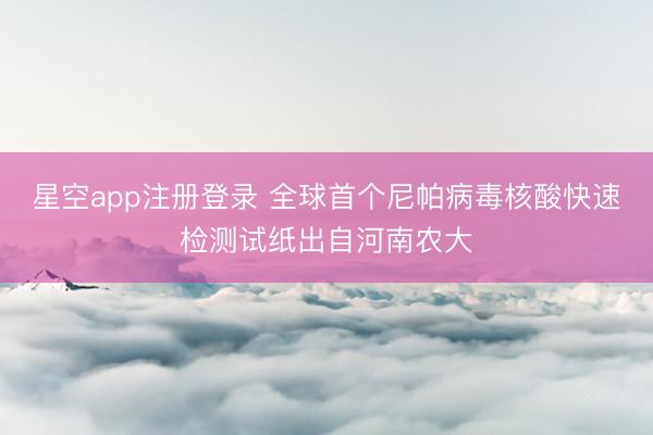星空app注册登录 全球首个尼帕病毒核酸快速检测试纸出自河南农大