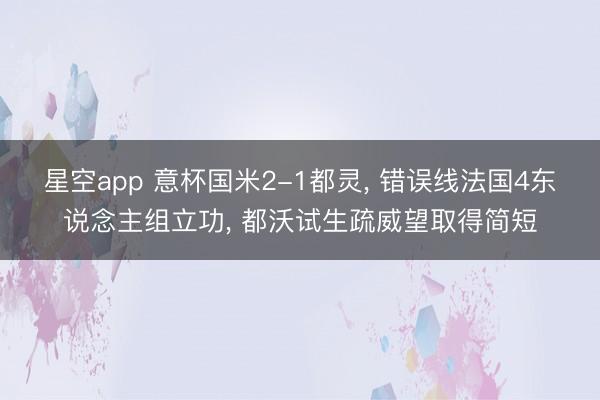 星空app 意杯国米2-1都灵, 错误线法国4东说念主组立功, 都沃试生疏威望取得简短