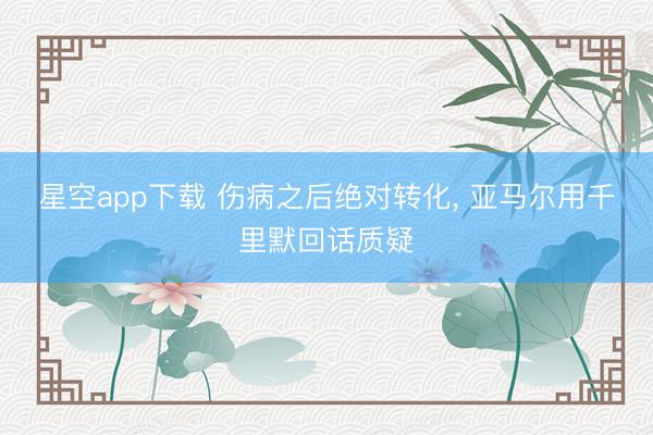 星空app下载 伤病之后绝对转化, 亚马尔用千里默回话质疑