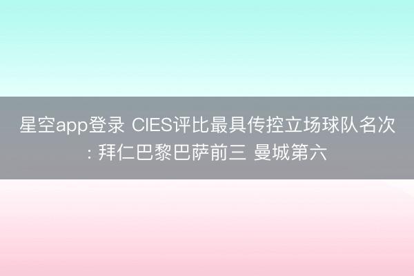 星空app登录 CIES评比最具传控立场球队名次: 拜仁巴黎巴萨前三 曼城第六
