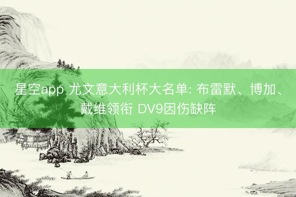星空app 尤文意大利杯大名单: 布雷默、博加、戴维领衔 DV9因伤缺阵
