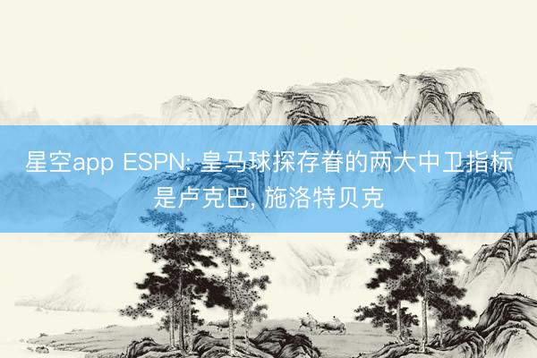 星空app ESPN: 皇马球探存眷的两大中卫指标是卢克巴, 施洛特贝克