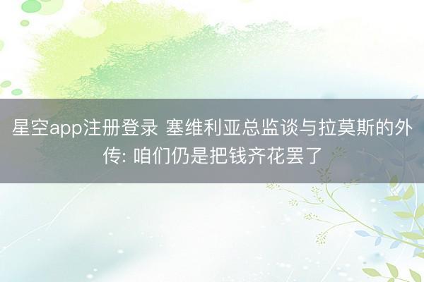 星空app注册登录 塞维利亚总监谈与拉莫斯的外传: 咱们仍是把钱齐花罢了
