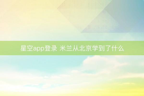 星空app登录 米兰从北京学到了什么