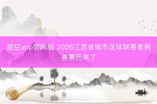 星空app官网版 2026江苏省城市足球联赛老例赛赛历来了