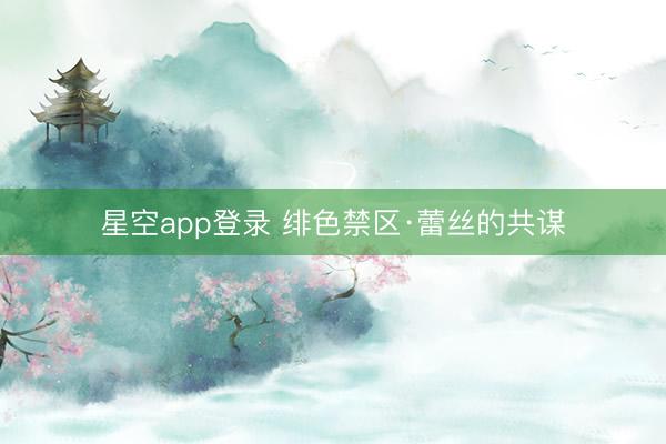 星空app登录 绯色禁区·蕾丝的共谋