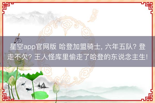 星空app官网版 哈登加盟骑士, 六年五队? 登走不欠? 王人怪库里偷走了哈登的东说念主生!