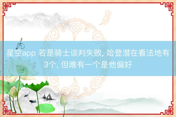 星空app 若是骑士谈判失败, 哈登潜在看法地有3个, 但唯有一个是他偏好