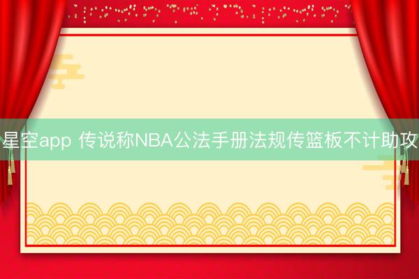 星空app 传说称NBA公法手册法规传篮板不计助攻