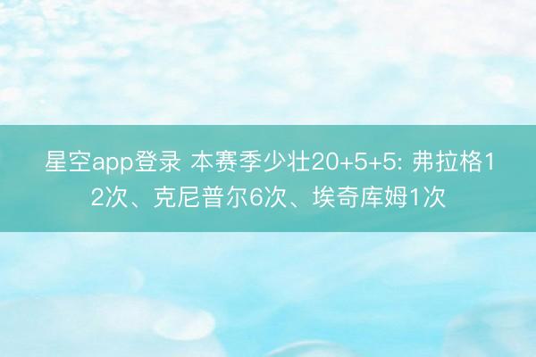 星空app登录 本赛季少壮20+5+5: 弗拉格12次、克尼普尔6次、埃奇库姆1次