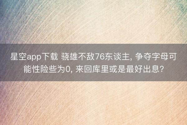 星空app下载 骁雄不敌76东谈主, 争夺字母可能性险些为0, 来回库里或是最好出息?