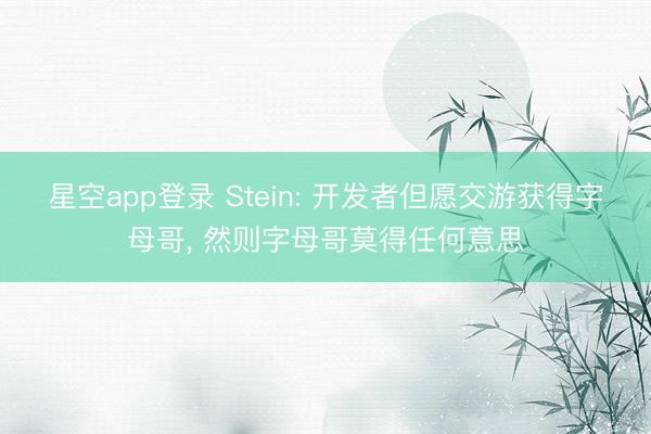 星空app登录 Stein: 开发者但愿交游获得字母哥, 然则字母哥莫得任何意思