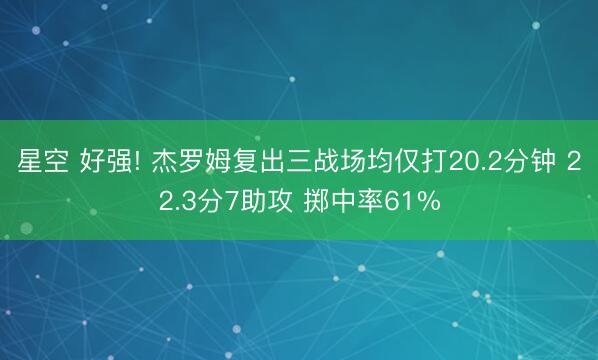 星空 好强! 杰罗姆复出三战场均仅打20.2分钟 22.3分7助攻 掷中率61%