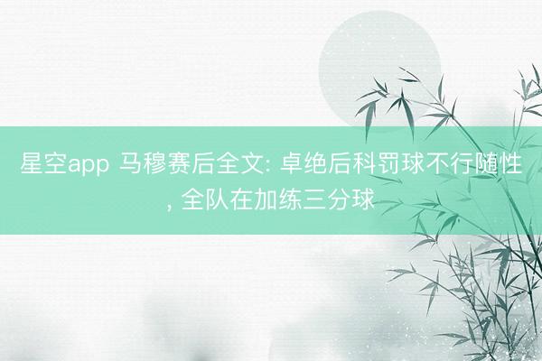 星空app 马穆赛后全文: 卓绝后科罚球不行随性, 全队在加练三分球