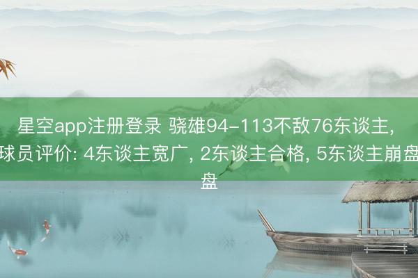 星空app注册登录 骁雄94-113不敌76东谈主, 球员评价: 4东谈主宽广, 2东谈主合格, 5东谈主崩盘