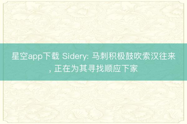 星空app下载 Sidery: 马刺积极鼓吹索汉往来, 正在为其寻找顺应下家
