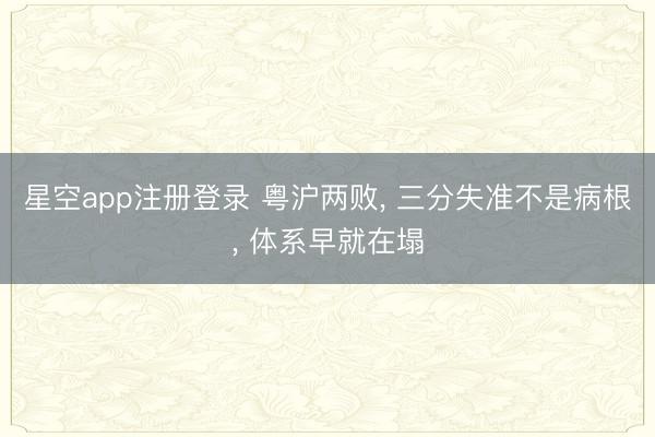 星空app注册登录 粤沪两败, 三分失准不是病根, 体系早就在塌