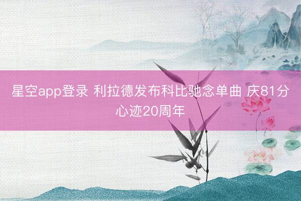 星空app登录 利拉德发布科比驰念单曲 庆81分心迹20周年