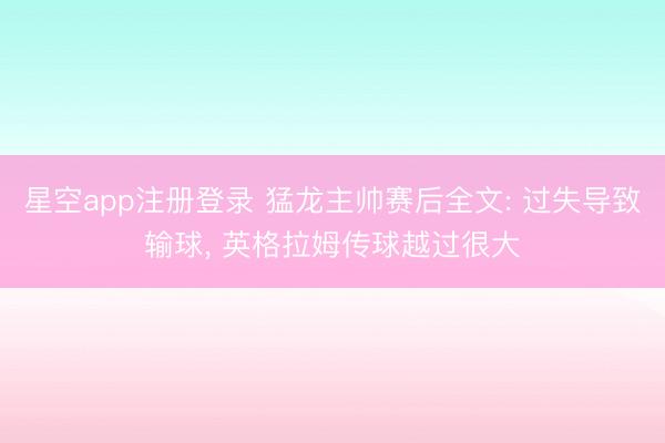 星空app注册登录 猛龙主帅赛后全文: 过失导致输球, 英格拉姆传球越过很大