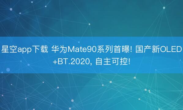 星空app下载 华为Mate90系列首曝! 国产新OLED+BT.2020, 自主可控!