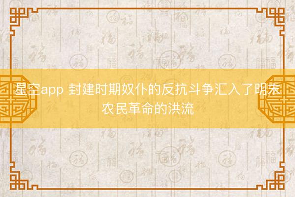 星空app 封建时期奴仆的反抗斗争汇入了明末农民革命的洪流