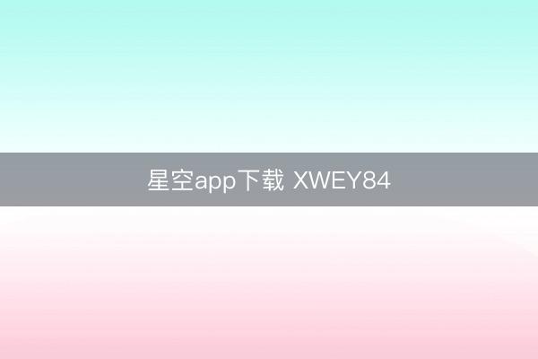 星空app下载 XWEY84