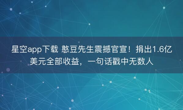 星空app下载 憨豆先生震撼官宣!捐出1.6亿美元全部收益,一句话戳中无数人