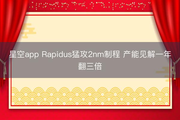星空app Rapidus猛攻2nm制程 产能见解一年翻三倍