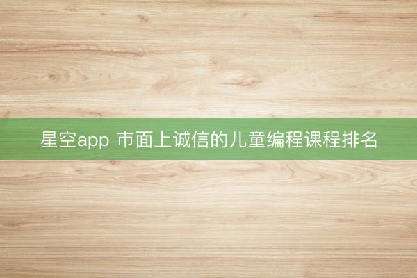 星空app 市面上诚信的儿童编程课程排名
