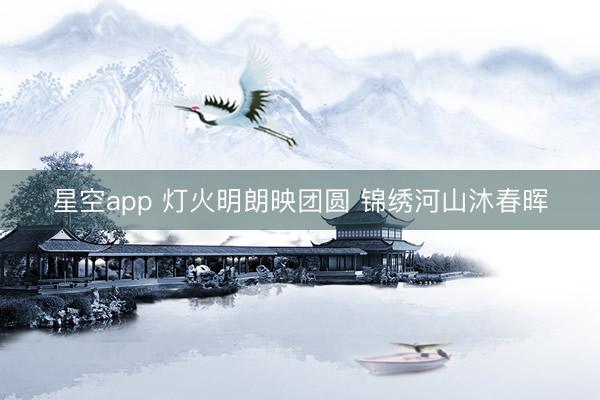 星空app 灯火明朗映团圆 锦绣河山沐春晖