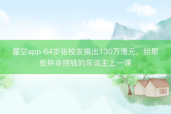 星空app 64岁张校友捐出130万港元,给那些拚命捞钱的东谈主上一课