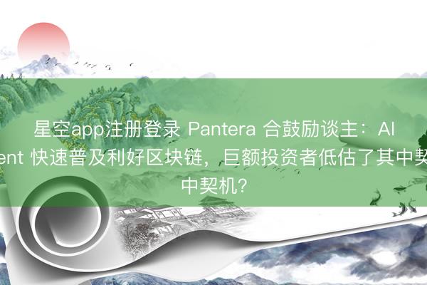 星空app注册登录 Pantera 合鼓励谈主：AI Agent 快速普及利好区块链，巨额投资者低估了其中契机？