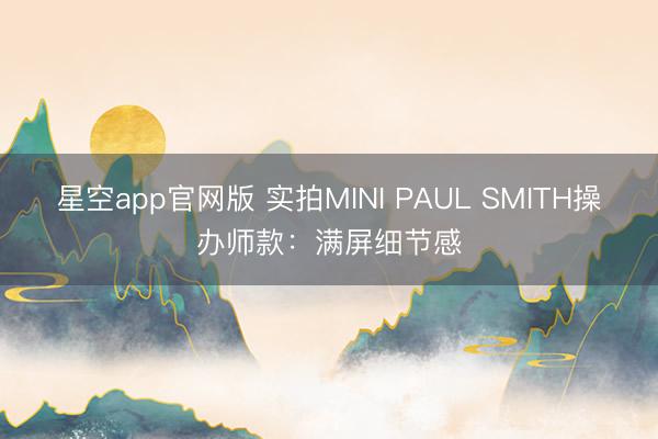星空app官网版 实拍MINI PAUL SMITH操办师款：满屏细节感