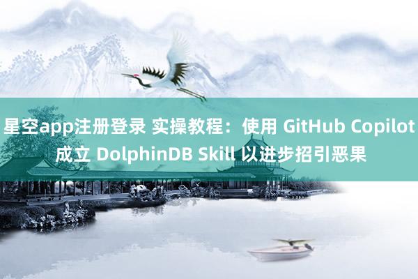 星空app注册登录 实操教程：使用 GitHub Copilot 成立 DolphinDB Skill 以进步招引恶果
