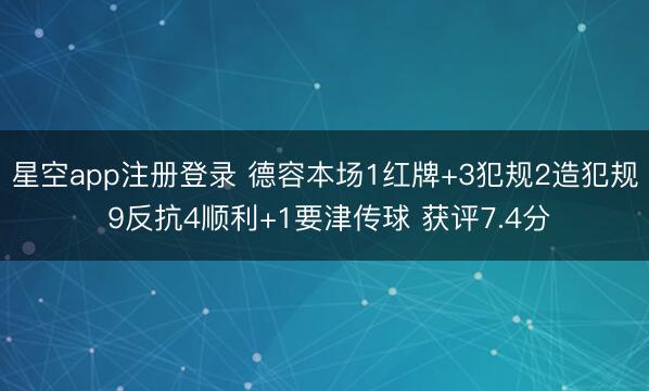 星空app注册登录 德容本场1红牌+3犯规2造犯规 9反抗4顺利+1要津传球 获评7.4分