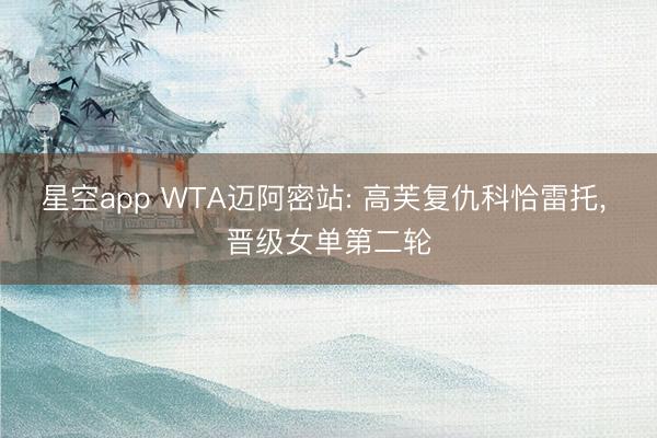 星空app WTA迈阿密站: 高芙复仇科恰雷托， 晋级女单第二轮