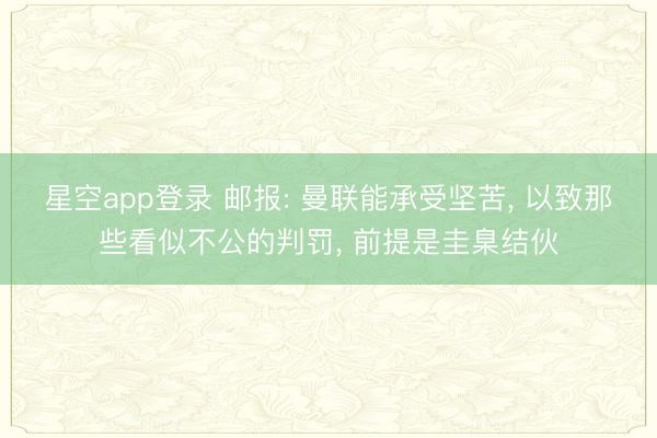 星空app登录 邮报: 曼联能承受坚苦， 以致那些看似不公的判罚， 前提是圭臬结伙