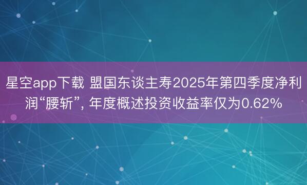 星空app下载 盟国东谈主寿2025年第四季度净利润“腰斩”， 年度概述投资收益率仅为0.62%