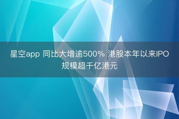 星空app 同比大增逾500% 港股本年以来IPO规模超千亿港元