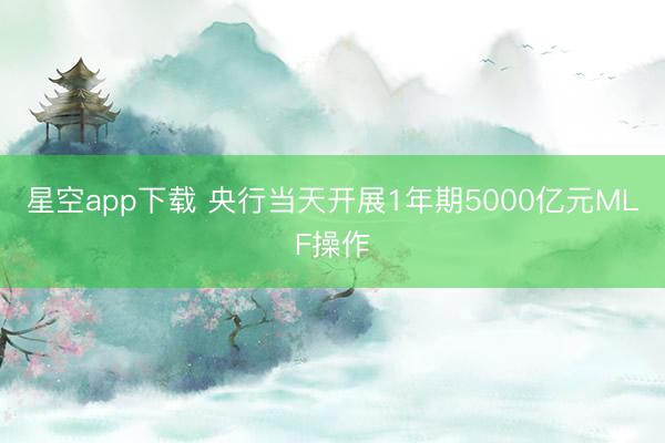 星空app下载 央行当天开展1年期5000亿元MLF操作