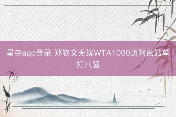 星空app登录 郑钦文无缘WTA1000迈阿密站单打八强
