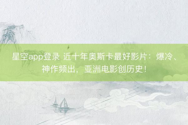 星空app登录 近十年奥斯卡最好影片：爆冷、神作频出，亚洲电影创历史！