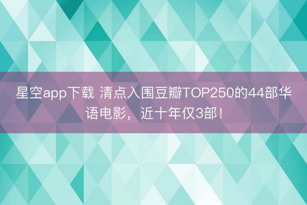 星空app下载 清点入围豆瓣TOP250的44部华语电影，近十年仅3部！