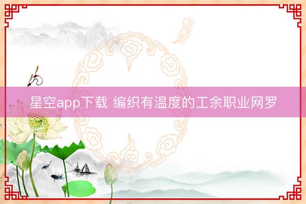星空app下载 编织有温度的工余职业网罗